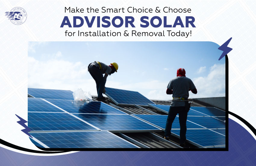 Make the Smart Choice & Choose Advisor Solar for Installation & Removal Today!